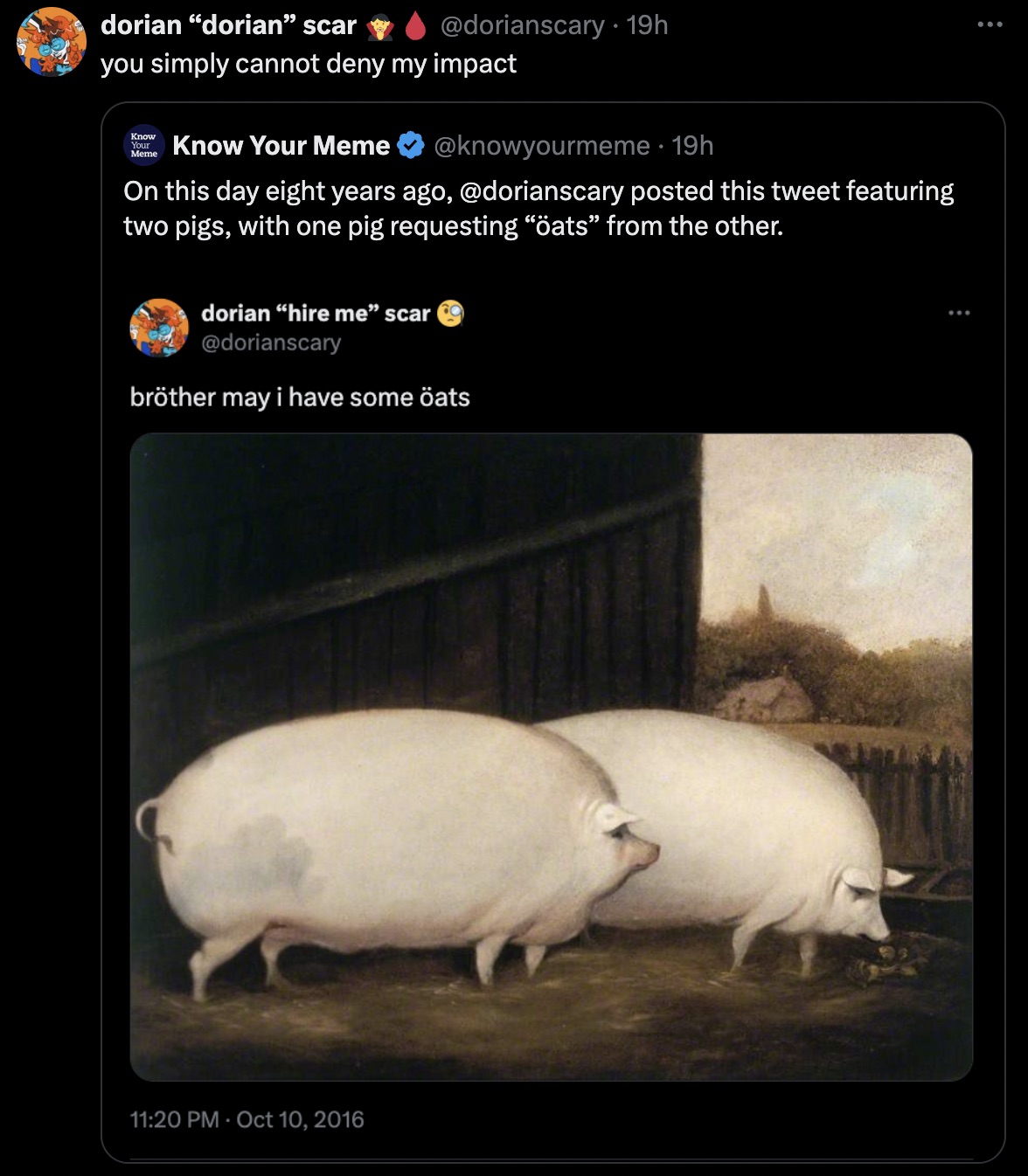 brother may i have some oats - dorian "dorian" scar 19h you simply cannot deny my impact Know Your Meme Know Your Meme 19h On this day eight years ago, posted this tweet featuring two pigs, with one pig requesting "ats" from the other. dorian "hire me sca